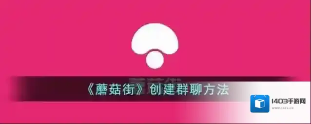 蘑菇街创建群聊